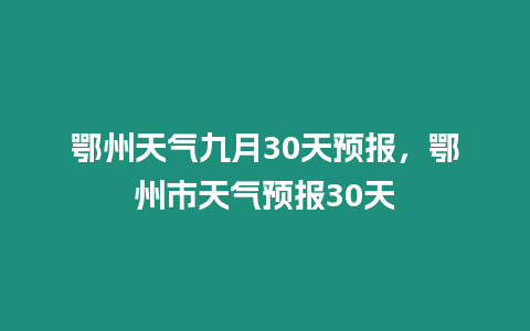 鄂州天氣九月30天預報，鄂州市天氣預報30天