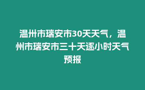 溫卅市瑞安市30天天氣，溫州市瑞安市三十天逐小時天氣預報