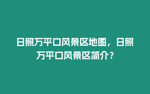 日照萬平口風景區地圖，日照萬平口風景區簡介？