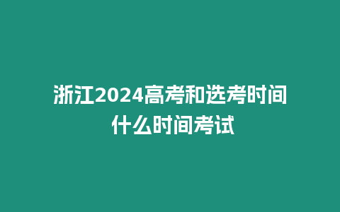 浙江2024高考和選考時間 什么時間考試