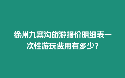 徐州九寨溝旅游報價明細表一次性游玩費用有多少？