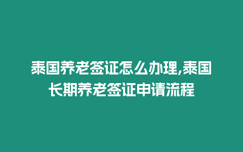 泰國養(yǎng)老簽證怎么辦理,泰國長期養(yǎng)老簽證申請流程