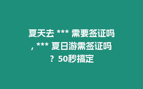 夏天去 *** 需要簽證嗎, *** 夏日游需簽證嗎？50秒搞定