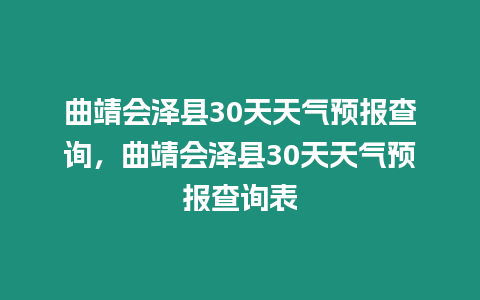 曲靖會澤縣30天天氣預報查詢，曲靖會澤縣30天天氣預報查詢表