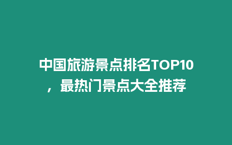 中國旅游景點排名TOP10，最熱門景點大全推薦