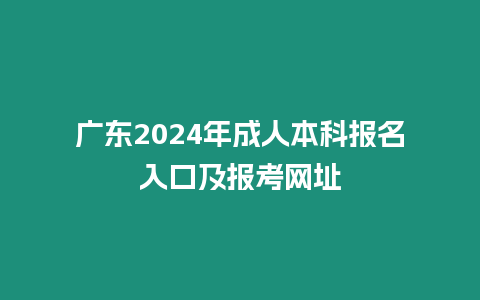 廣東2024年成人本科報(bào)名入口及報(bào)考網(wǎng)址