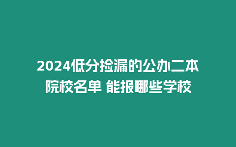 2024低分撿漏的公辦二本院校名單 能報哪些學(xué)校