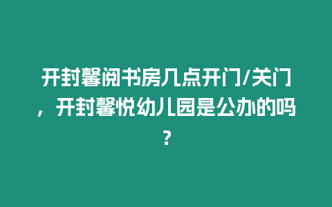 開封馨閱書房幾點開門/關門，開封馨悅幼兒園是公辦的嗎？