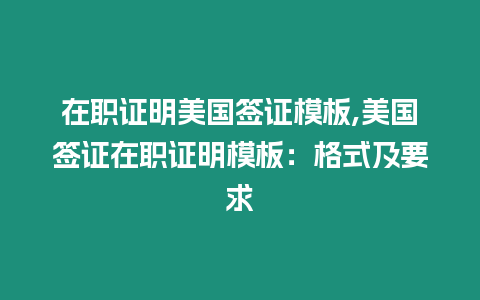 在職證明美國(guó)簽證模板,美國(guó)簽證在職證明模板：格式及要求