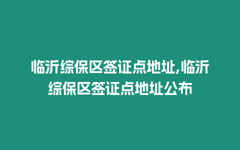 臨沂綜保區簽證點地址,臨沂綜保區簽證點地址公布