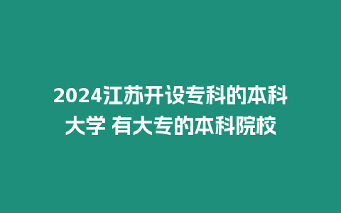 2024江蘇開設專科的本科大學 有大專的本科院校