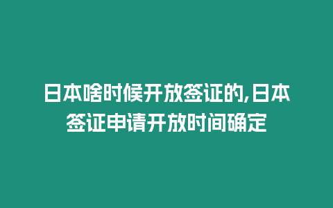 日本啥時候開放簽證的,日本簽證申請開放時間確定