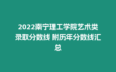 2022南寧理工學院藝術類錄取分數線 附歷年分數線匯總