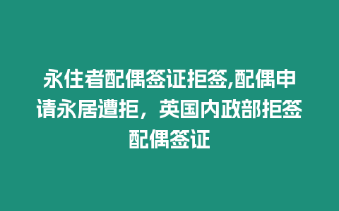 永住者配偶簽證拒簽,配偶申請永居遭拒，英國內政部拒簽配偶簽證