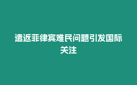 遣返菲律賓難民問(wèn)題引發(fā)國(guó)際關(guān)注