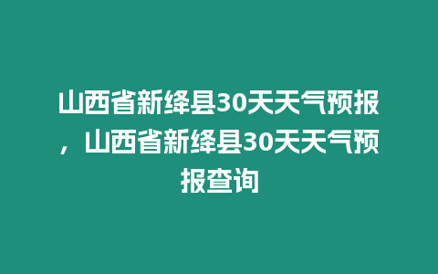 山西省新絳縣30天天氣預(yù)報，山西省新絳縣30天天氣預(yù)報查詢