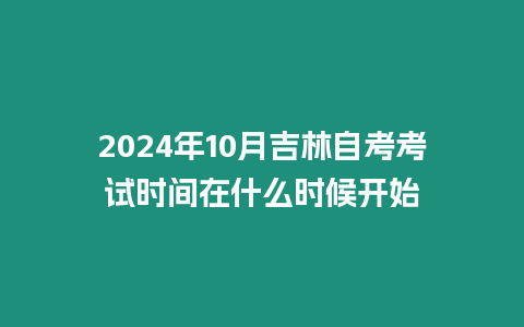 2024年10月吉林自考考試時間在什么時候開始