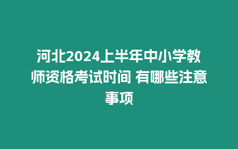 河北2024上半年中小學教師資格考試時間 有哪些注意事項