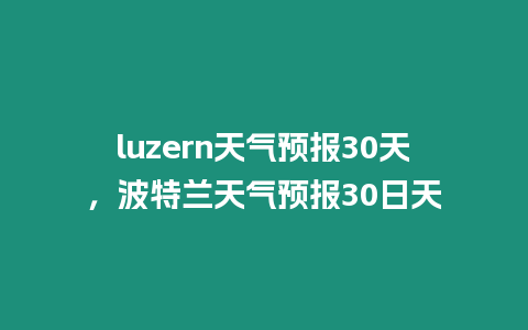 luzern天氣預(yù)報30天，波特蘭天氣預(yù)報30日天