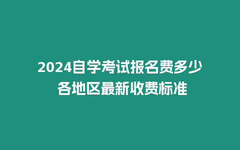 2024自學考試報名費多少 各地區最新收費標準