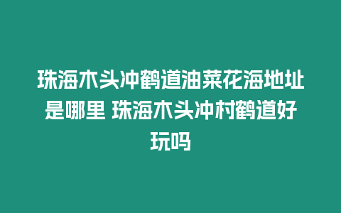 珠海木頭沖鶴道油菜花海地址是哪里 珠海木頭沖村鶴道好玩嗎