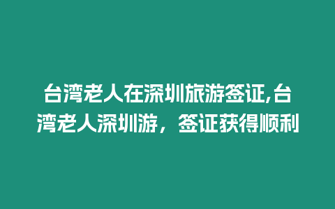 臺灣老人在深圳旅游簽證,臺灣老人深圳游，簽證獲得順利