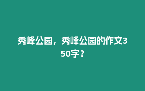 秀峰公園，秀峰公園的作文350字？