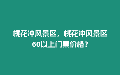 桃花沖風(fēng)景區(qū)，桃花沖風(fēng)景區(qū)60以上門票價(jià)格？