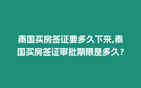 泰國買房簽證要多久下來,泰國買房簽證審批期限是多久？