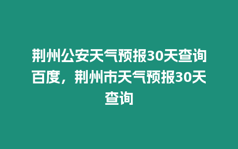 荊州公安天氣預報30天查詢百度，荊州市天氣預報30天查詢