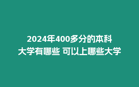 2024年400多分的本科大學有哪些 可以上哪些大學