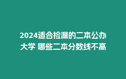 2024適合撿漏的二本公辦大學 哪些二本分數(shù)線不高