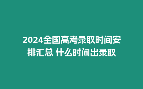 2024全國高考錄取時間安排匯總 什么時間出錄取