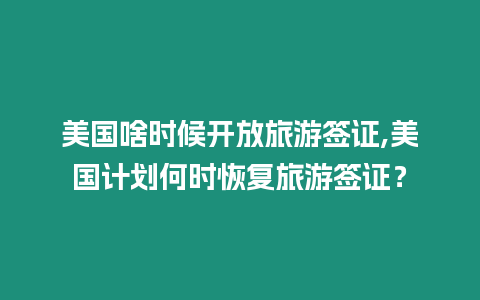 美國啥時候開放旅游簽證,美國計劃何時恢復旅游簽證？