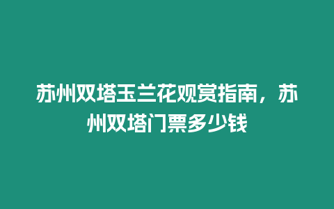 蘇州雙塔玉蘭花觀賞指南，蘇州雙塔門票多少錢