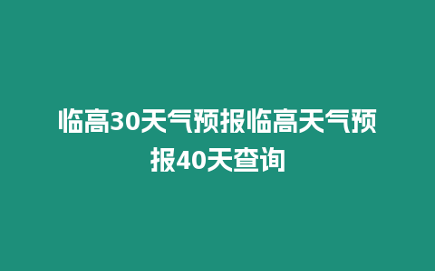 臨高30天氣預(yù)報臨高天氣預(yù)報40天查詢