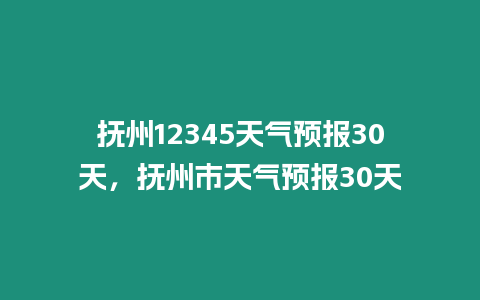 撫州12345天氣預報30天，撫州市天氣預報30天