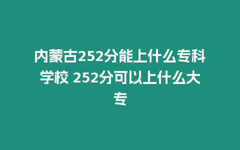 內蒙古252分能上什么專科學校 252分可以上什么大專