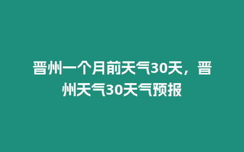 晉州一個月前天氣30天，晉州天氣30天氣預報