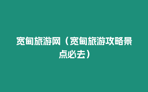 寬甸旅游網(wǎng)（寬甸旅游攻略景點必去）