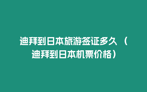 迪拜到日本旅游簽證多久 （迪拜到日本機票價格）