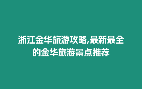 浙江金華旅游攻略,最新最全的金華旅游景點(diǎn)推薦