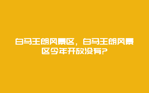 白馬王朗風景區，白馬王朗風景區今年開放沒有?