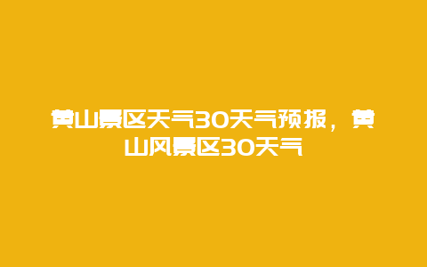 黃山景區(qū)天氣30天氣預(yù)報(bào)，黃山風(fēng)景區(qū)30天氣