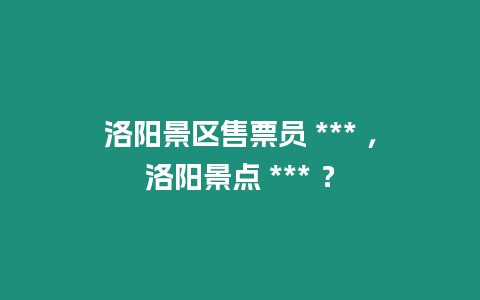 洛陽景區售票員 *** ，洛陽景點 *** ？