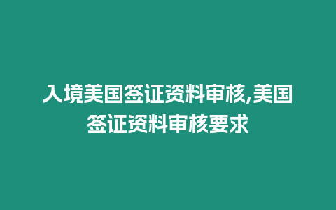 入境美國簽證資料審核,美國簽證資料審核要求