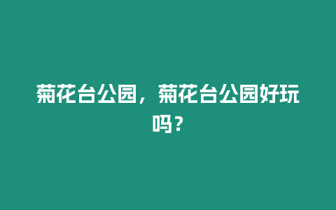 菊花臺公園，菊花臺公園好玩嗎？