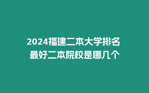 2024福建二本大學(xué)排名 最好二本院校是哪幾個(gè)