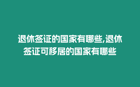 退休簽證的國家有哪些,退休簽證可移居的國家有哪些