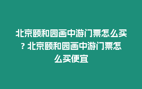 北京頤和園畫中游門票怎么買? 北京頤和園畫中游門票怎么買便宜